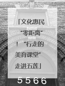 文化惠民“零距离”！“行走的美育课堂”走进五莲