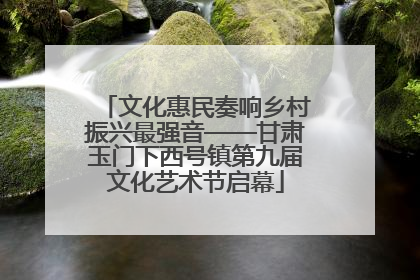 文化惠民奏响乡村振兴最强音——甘肃玉门下西号镇第九届文化艺术节启幕
