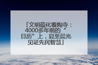 文明蕴化看陶寺：4000多年前的“日历”上，夏至晨光见证先民智慧