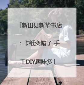 新田县新华书店：卡纸变帽子 手工DIY趣味多
