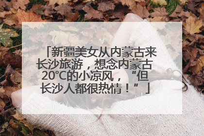 新疆美女从内蒙古来长沙旅游，想念内蒙古20℃的小凉风，“但长沙人都很热情！”