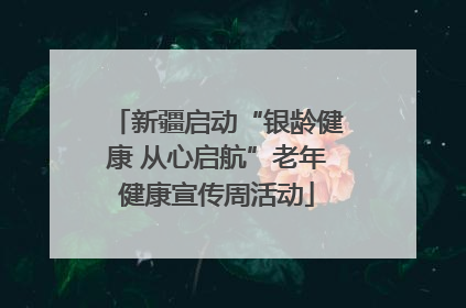 新疆启动“银龄健康 从心启航”老年健康宣传周活动