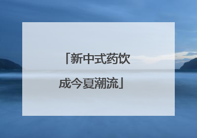 新中式药饮成今夏潮流