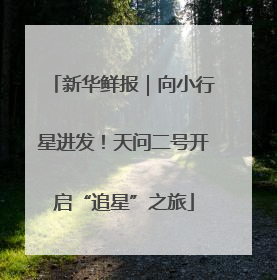 新华鲜报｜向小行星进发！天问二号开启“追星”之旅