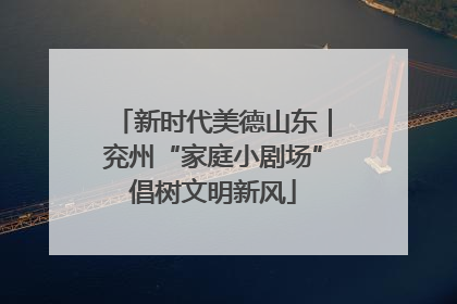 新时代美德山东｜兖州“家庭小剧场”倡树文明新风