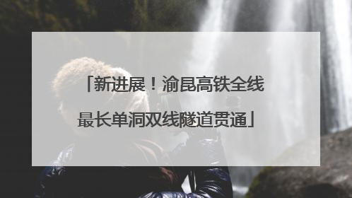 新进展！渝昆高铁全线最长单洞双线隧道贯通