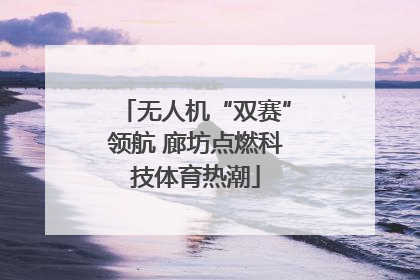 无人机“双赛”领航 廊坊点燃科技体育热潮