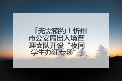 无需预约！忻州市公安局出入境管理支队开设“夜间学生办证专场”