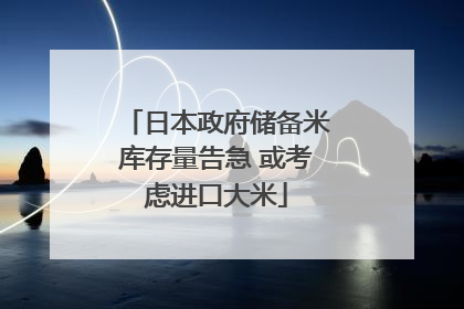 日本政府储备米库存量告急 或考虑进口大米