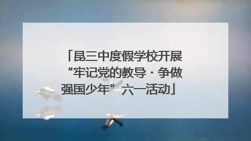 昆三中度假学校开展“牢记党的教导・争做强国少年”六一活动