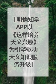 明悟知堂 APP以《这样培养天文兴趣》为引擎驱动天文知识服务升级