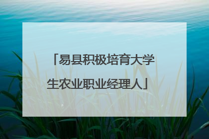 易县积极培育大学生农业职业经理人