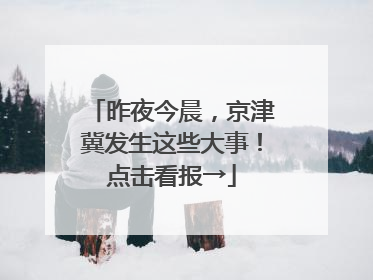 昨夜今晨，京津冀发生这些大事！点击看报→