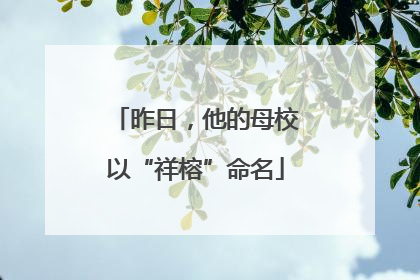 昨日，他的母校以“祥榕”命名