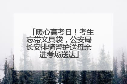 暖心高考日！考生忘带文具袋，公安局长安排骑警护送母亲进考场送达