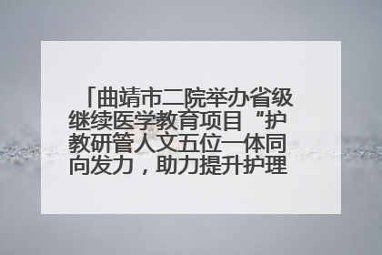 曲靖市二院举办省级继续医学教育项目“护教研管人文五位一体同向发力，助力提升护理效能学习班”
