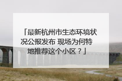 最新杭州市生态环境状况公报发布 现场为何特地推荐这个小区？
