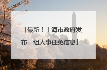 最新！上海市政府发布一组人事任免信息