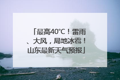最高40℃！雷雨、大风，局地冰雹！山东最新天气预报