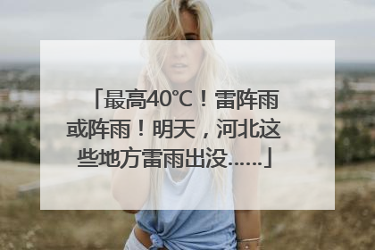 最高40℃！雷阵雨或阵雨！明天，河北这些地方雷雨出没……