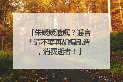 朱媛媛遗嘱？谣言！请不要再胡编乱造，消费逝者！