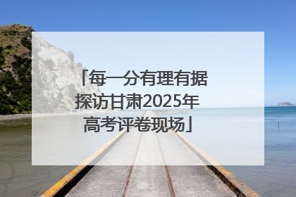 每一分有理有据 探访甘肃2025年高考评卷现场