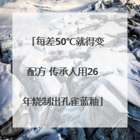 每差50℃就得变配方 传承人用26年烧制出孔雀蓝釉