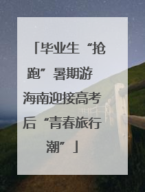毕业生“抢跑”暑期游 海南迎接高考后“青春旅行潮”