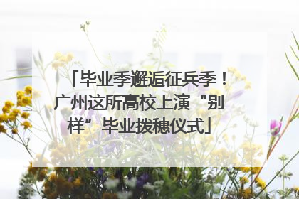 毕业季邂逅征兵季！广州这所高校上演“别样”毕业拨穗仪式