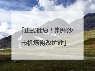 正式批复！荆州沙市机场将改扩建
