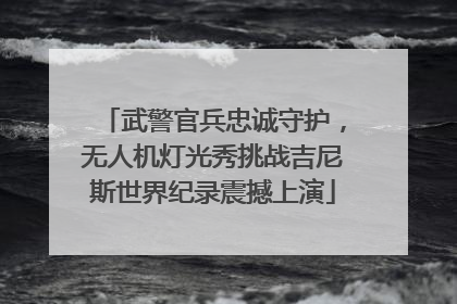 武警官兵忠诚守护，无人机灯光秀挑战吉尼斯世界纪录震撼上演