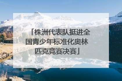 株洲代表队挺进全国青少年标准化奥林匹克竞赛决赛