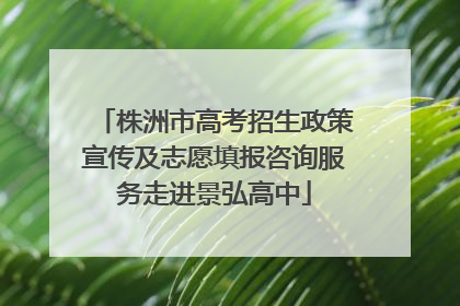 株洲市高考招生政策宣传及志愿填报咨询服务走进景弘高中