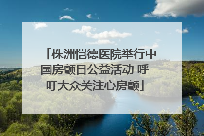 株洲恺德医院举行中国房颤日公益活动 呼吁大众关注心房颤