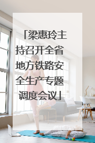 梁惠玲主持召开全省地方铁路安全生产专题调度会议