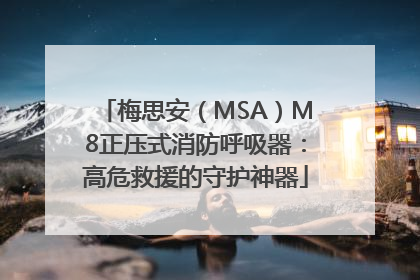 梅思安（MSA）M8正压式消防呼吸器：高危救援的守护神器