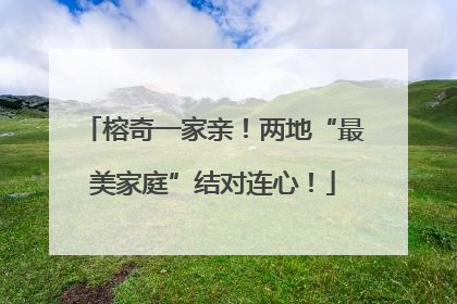 榕奇一家亲！两地“最美家庭”结对连心！