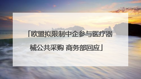 欧盟拟限制中企参与医疗器械公共采购 商务部回应