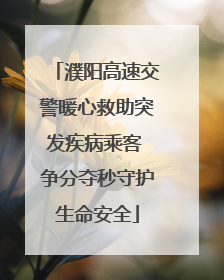 濮阳高速交警暖心救助突发疾病乘客 争分夺秒守护生命安全
