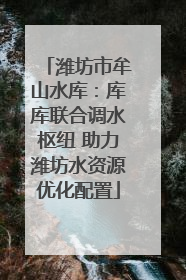 潍坊市牟山水库：库库联合调水枢纽 助力潍坊水资源优化配置