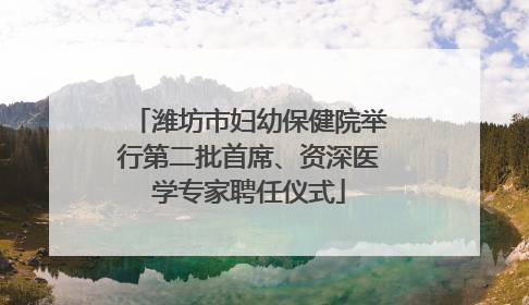 潍坊市妇幼保健院举行第二批首席、资深医学专家聘任仪式