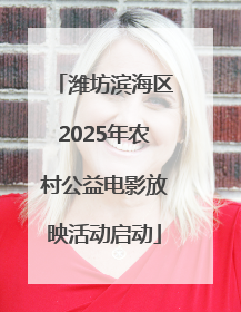 潍坊滨海区2025年农村公益电影放映活动启动