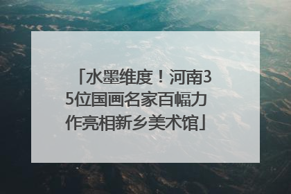 水墨维度！河南35位国画名家百幅力作亮相新乡美术馆