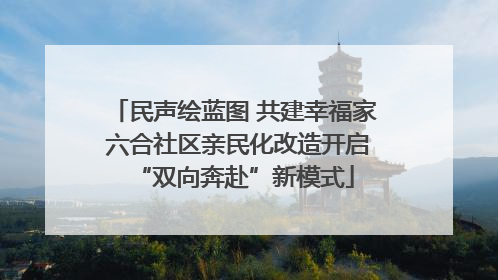 民声绘蓝图 共建幸福家 六合社区亲民化改造开启“双向奔赴”新模式