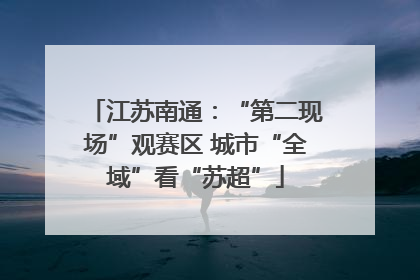 江苏南通：“第二现场”观赛区 城市“全域”看“苏超”