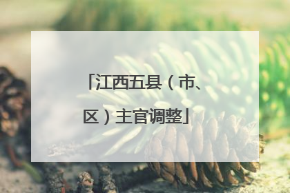 江西五县（市、区）主官调整