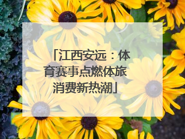 江西安远：体育赛事点燃体旅消费新热潮