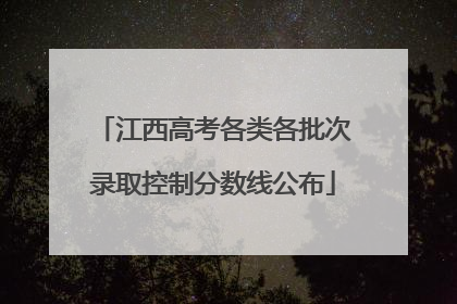 江西高考各类各批次录取控制分数线公布
