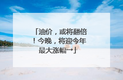 油价，或将翻倍！今晚，将迎今年最大涨幅→