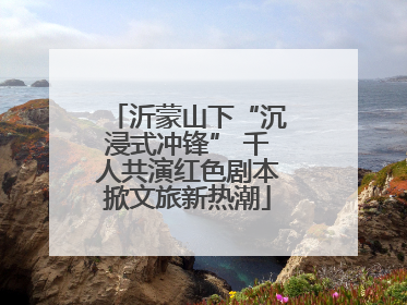 沂蒙山下“沉浸式冲锋” 千人共演红色剧本掀文旅新热潮